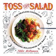 Toss Your Own Salad The Meatless Cookbook with Burgers, Bolognese, and Balls 9781250099204