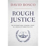 Rough Justice The International Criminal Court in a World of Power Politics 9780190229207