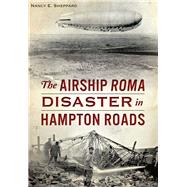 The Airship Roma Disaster in Hampton Roads 9781467119207