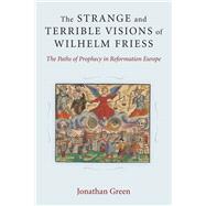 The Strange and Terrible Visions of Wilhelm Friess: The Paths of Prophecy in Reformation Europe 9780472119219