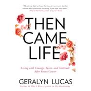 Then Came Life: Living With Courage, Spirit, and Gratitude After Breast Cancer 9781592409228