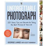 The Unforgettable Photograph: 228 Ideas, Tips, and Secrets for Taking the Best Pictures of Your Life 9780761169239