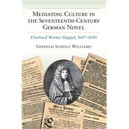 Mediating Culture in the Seventeenth-century German Novel: Eberhard Werner Happel, 1647-1690 9780472119240