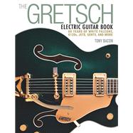 The Gretsch Electric Guitar Book: 60 Years of White Falcons, 6120s, Jets, Gents, and More 9781480399242