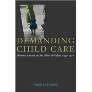 Demanding Child Care: Women's Activism and the Politics of Welfare, 1940-1971 9780252079245