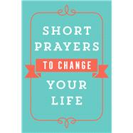Short Prayers to Change Your Life 9780736979245