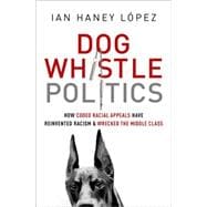 Dog Whistle Politics How Coded Racial Appeals Have Reinvented Racism and Wrecked the Middle Class 9780190229252
