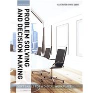 Illustrated Course Guides : Problem Solving and Decision Making - Soft Skills for a Digital Workplace Problem Solving and Decision Making - Soft Skills for a Digital Workplace 9781337119252