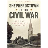 Shepherdstown in the Civil War: One Vast Confederate Hospital 9781626199255