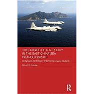 The Origins of U.S. Policy in the East China Sea Islands Dispute: Okinawa's Reversion and the Senkaku Islands 9780415629263