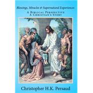 Blessings, Miracles & Supernatural Experiences: A Biblical Perspective a Christian's Story 9781503529274