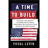 A Time to Build From Family and Community to Congress and the Campus, How Recommitting to Our Institutions Can Revive the American Dream 9781541699274
