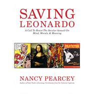 Saving Leonardo A Call to Resist the Secular Assault on Mind, Morals, and Meaning 9781433669279