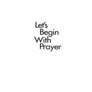 Let's Begin With Prayer