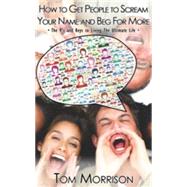 How to Get People to Scream Your Name and Beg for More: The P’s and Keys to Living the Ultimate Life 9781942749288