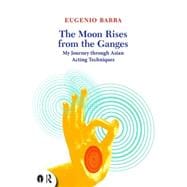 The Moon Rises from the Ganges: My journey through Asian acting techniques 9780415719292