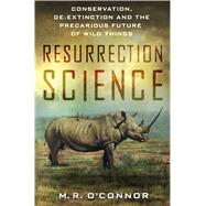 Resurrection Science Conservation, De-Extinction and the Precarious Future of Wild Things 9781137279293
