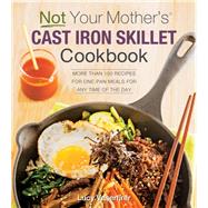 Not Your Mother's Cast Iron Skillet Cookbook More Than 150 Recipes for One-Pan Meals for Any Time of the Day 9781558329294