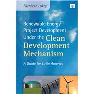 Renewable Energy Project Development Under the Clean Development Mechanism: A Guide for Latin America 9780415849302