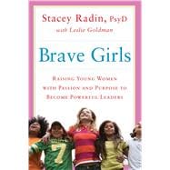 Brave Girls Raising Young Women with Passion and Purpose to Become Powerful Leaders 9781451699302