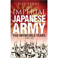 The Imperial Japanese Army The Invincible Years 1941–42 9781782009320