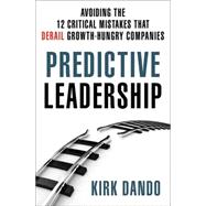Predictive Leadership Avoiding the 12 Critical Mistakes That Derail Growth-Hungry Companies 9781137279323