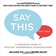 Say This, Not That: A Foolproof Guide to Effective Interpersonal Communication 9781585429325