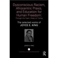 Dysconscious Racism, Afrocentric Praxis, and Education for Human Freedom: Through the Years I Keep on Toiling: The selected works of Joyce E. King 9781138859326