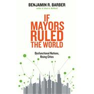 If Mayors Ruled the World: Dysfunctional Nations, Rising Cities 9780300209327