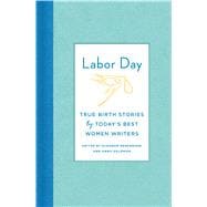 Labor Day: True Birth Stories by Today’s Best Women Writers 9780374239329
