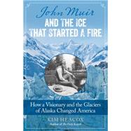 John Muir and the Ice That Started a Fire: How a Visionary and the Glaciers of Alaska Changed America 9781493009329