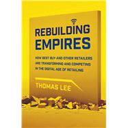 Rebuilding Empires How Best Buy and Other Retailers are Transforming and Competing in the Digital Age of Retailing 9781137279330