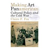 Making Art Panamerican: Cultural Policy and the Cold War 9780816679331
