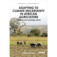 Adapting to Climate Uncertainty in African Agriculture: Narratives and knowledge politics 9781138849334