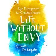 Life Without Envy Ego Management for Creative People 9781250099341