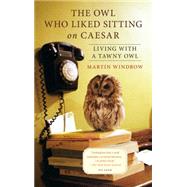 The Owl Who Liked Sitting on Caesar Living with a Tawny Owl 9781250069344