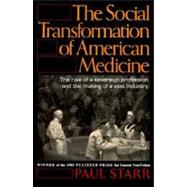 The Social Transformation of American Medicine: The Rise of a Sovereign Profession and the Making of a Vast Industry 9780465079353