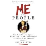 Me the People : One Man's Selfless Quest to Rewrite the Constitution of the United States of America 9781400069354