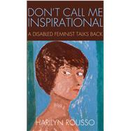 Don't Call Me Inspirational : A Disabled Feminist Talks Back 9781439909362