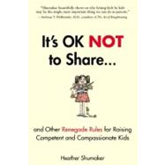 It's Okay Not to Share : And Other Renegade Rules for Raising Competent and Compassionate Kids 9781585429363