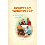 Everyday Technology: Machines and the Making of India's Modernity 9780226269375
