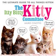 The Itty Bitty Kitty Committee The Ultimate Guide to All Things Kitten 9781596439375