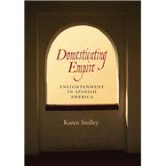 Domesticating Empire: Enlightenment in Spanish America 9780826519382