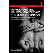 Popular Culture, Political Economy and the Death of Feminism: Why Women Are in Refrigerators and Other Stories 9780415719384