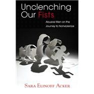 Unclenching Our Fists: Abusive Men on the Journey to Nonviolence 9780826519412