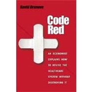 Code Red: An Economist Explains How to Revive the Healthcare System Without Destroying It