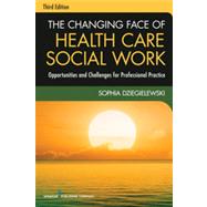 The Changing Face of Health Care Social Work: Opportunities and Challenges for Professional Practice 9780826119421