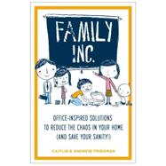 Family Inc. : Office-Inspired Solutions to Reduce the Chaos in Your Home (And Saving Your Sanity!) 9781585429424