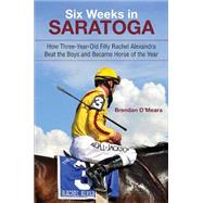 Six Weeks in Saratoga: How Three-year-old Filly Rachel Alexandra Beat the Boys and Became Horse of the Year 9781438439426