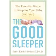The Good Sleeper The Essential Guide to Sleep for Your Baby--and You 9780805099430